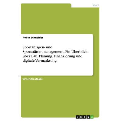Sportanlagen- und Sportstättenmanagement. Ein Überblick über Bau, Planung, Finanzierung und digitale Vermarktung, Taschenbuch von Robin Schneider,