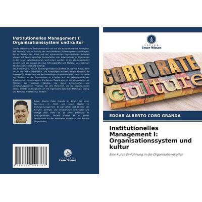 Institutionelles Management I: Organisationssystem und kultur, Taschenbuch von Edgar Alberto Cobo Granda, Verlag Unser Wissen, 978-620-4-09976-7