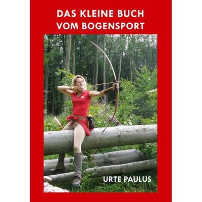Das kleine Buch vom Bogensport, Taschenbuch von Urte Paulus, Hörnig, A, 978-3-938921-79-1