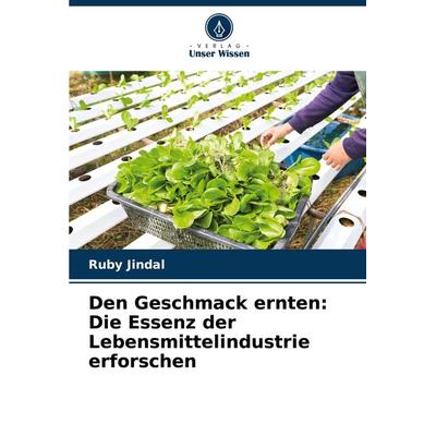 Den Geschmack ernten: Die Essenz der Lebensmittelindustrie erforschen, Taschenbuch von Ruby Jindal, Verlag Unser Wissen, 978-620-7-90209-5
