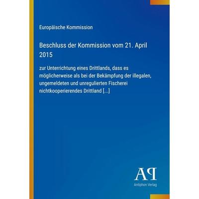 Beschluss der Kommission vom 21. April 2015, Taschenbuch von Europäische Kommission, Antiphon Verlag, 978-3-387-99330-1