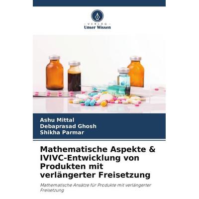 Mathematische Aspekte & IVIVC-Entwicklung von Produkten mit verlängerter Freisetzung, Taschenbuch von Ashu Mittal,Debaprasad Ghosh,Shikha Parmar,
