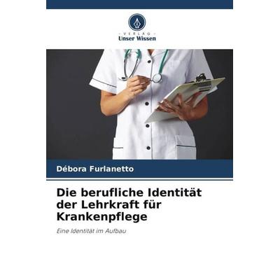 Die berufliche Identität der Lehrkraft für Krankenpflege, Taschenbuch von Débora Furlanetto, Verlag Unser Wissen, 978-620-5-85450-1