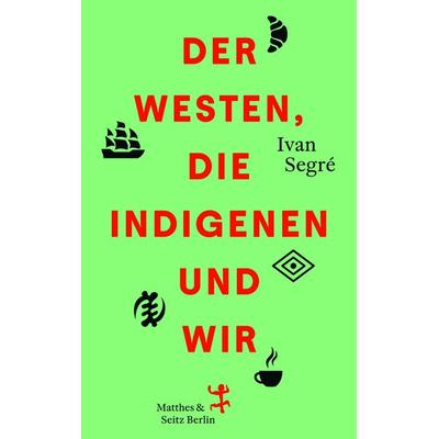 Der Westen, die Indigenen und wir, Gebundene Ausgabe von Ivan Segré, Matthes & Seitz, 978-3-7518-2075-2