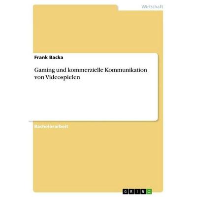 Gaming und kommerzielle Kommunikation von Videospielen, Taschenbuch von Frank Backa, GRIN, 978-3-656-87968-8