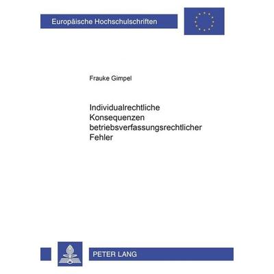 Individualrechtliche Konsequenzen betriebsverfassungsrechtlicher Fehler, Taschenbuch von Frauke Gimpel, Peter Lang GmbH, Internationaler Verlag der