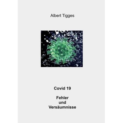 Covid 19 Fehler und Versäumnisse, Taschenbuch von Albert Tigges, BoD – Books on Demand, 978-3-7347-2068-0