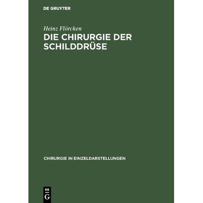 Die Chirurgie der Schilddrüse, Gebundene Ausgabe von Heinz Flörcken, De Gruyter, 978-3-11-098540-5