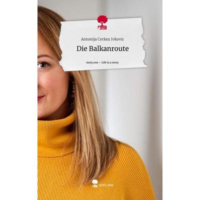 Die Balkanroute. Life is a Story - story.one, Gebundene Ausgabe von Antonija Cerkez Ivkovic, Story.one publishing, 978-3-7115-0986-4