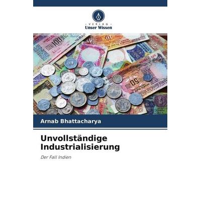 Unvollständige Industrialisierung, Taschenbuch von Arnab Bhattacharya, Verlag Unser Wissen, 978-620-4-63577-4