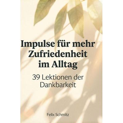 Impulse für mehr Zufriedenheit im Alltag, Gebundene Ausgabe von Felix Schmitz, BoD - Books on Demand, 978-3-695-37590-5