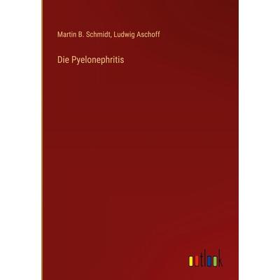 Die Pyelonephritis, Gebundene Ausgabe von Martin B. Schmidt,Ludwig Aschoff, Outlook, 978-3-368-60597-1