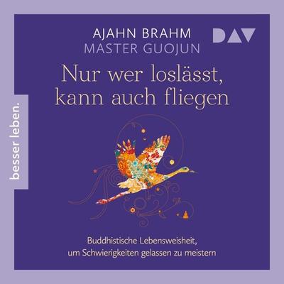 Nur wer loslässt, kann auch fliegen. Buddhistische Lebensweisheit, um Schwierigkeiten gelassen zu meistern - Ajahn Brahm,Master Guojun, Audio,
