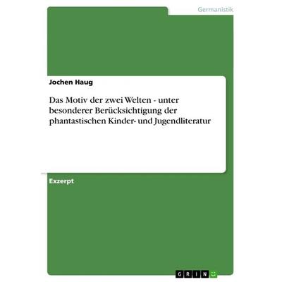 Das Motiv der zwei Welten - unter besonderer Berücksichtigung der phantastischen Kinder- und Jugendliteratur, Taschenbuch von Jochen Haug, GRIN,