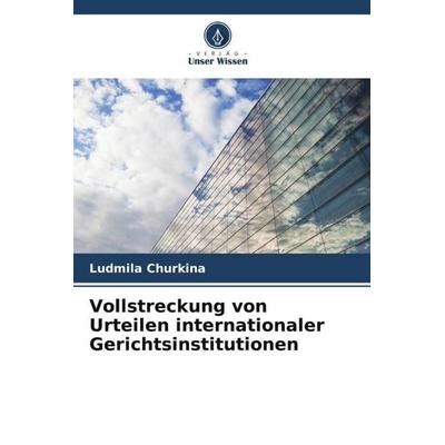 Vollstreckung von Urteilen internationaler Gerichtsinstitutionen, Taschenbuch von Ludmila Churkina, Verlag Unser Wissen, 978-620-5-53662-9
