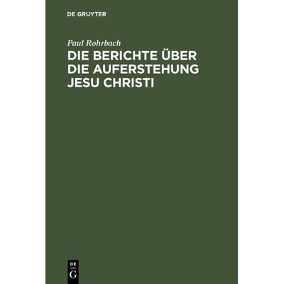 Die Berichte über die Auferstehung Jesu Christi, Gebundene Ausgabe von Paul Rohrbach, De Gruyter, 978-3-11-111230-5