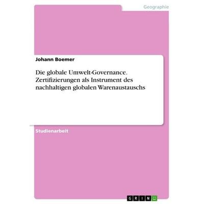 Die globale Umwelt-Governance. Zertifizierungen als Instrument des nachhaltigen globalen Warenaustauschs, Taschenbuch von Johann Boemer, GRIN,