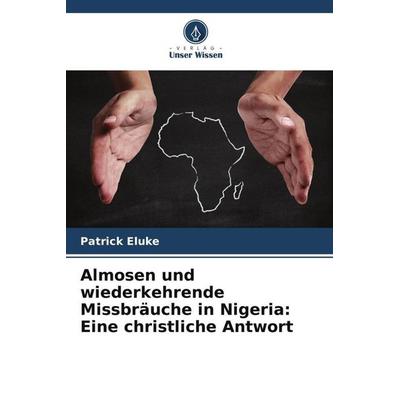 Almosen und wiederkehrende Missbräuche in Nigeria: Eine christliche Antwort, Taschenbuch von Patrick Eluke, Verlag Unser Wissen, 978-620-4-87629-0