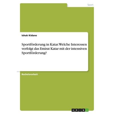 Sportförderung in Katar. Welche Interessen verfolgt das Emirat Katar mit der intensiven Sportförderung?, Taschenbuch von Ishak Kidane, GRIN,