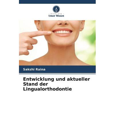 Entwicklung und aktueller Stand der Lingualorthodontie, Taschenbuch von Sakshi Raina, Verlag Unser Wissen, 978-620-5-69990-4