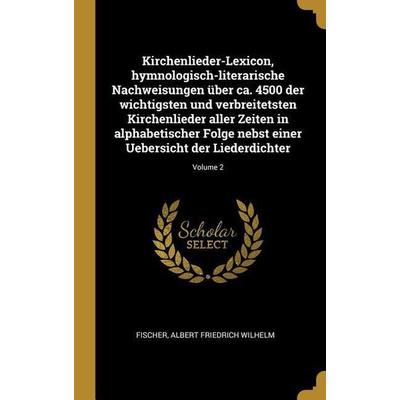 Kirchenlieder-Lexicon, Hymnologisch-Literarische Nachweisungen Über Ca. 4500 Der Wichtigsten Und Verbreitetsten Kirchenlieder Aller Zeiten in