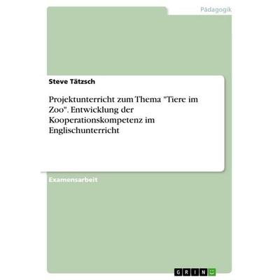Projektunterricht zum Thema 'Tiere im Zoo'. Entwicklung der Kooperationskompetenz im Englischunterricht, Taschenbuch von Steve Tätzsch, GRIN,