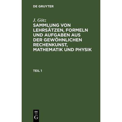 Sammlung von Lehrsätzen, Formeln und Aufgaben aus der gewöhnlichen Rechenkunst, Mathematik und Physik, Gebundene Ausgabe von J. Götz, De Gruyter,