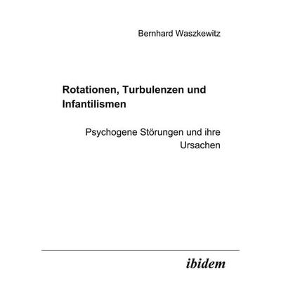 Rotationen, Turbulenzen und Infantilismen - Psychogene Störungen und ihre Ursachen, Taschenbuch von Bernhard Waszkewitz, Ibidem, 978-3-89821-376-9