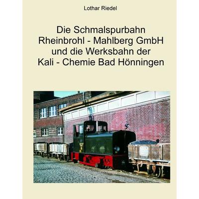 Die Schmalspurbahn Rheinbrohl - Mahlberg GmbH und die Werkbahn der Kali - Chemie Bad Hönningen, Gebundene Ausgabe von Lothar Riedel, BoD – Books on
