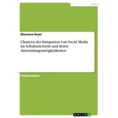 Chancen der Integration von Social Media im Schulunterricht und deren Anwendungssmöglichkeiten, Taschenbuch von Eleonore Esser, GRIN,
