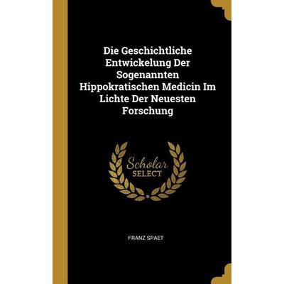 Die Geschichtliche Entwickelung Der Sogenannten Hippokratischen Medicin Im Lichte Der Neuesten Forschung, Gebundene Ausgabe von Franz Spaet, Creative