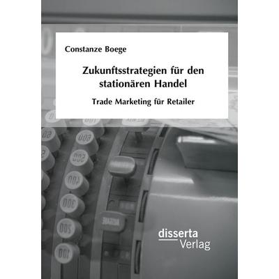 Zukunftsstrategien für den stationären Handel: Trade Marketing für Retailer, Taschenbuch von Constanze Boege, Disserta Verlag, 978-3-95935-128-7