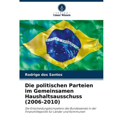 Die politischen Parteien im Gemeinsamen Haushaltsausschuss (2006-2010), Taschenbuch von Rodrigo dos Santos, Verlag Unser Wissen, 978-620-8-63111-6