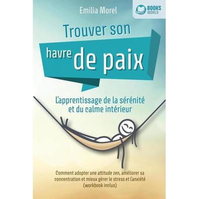 Trouver son havre de paix - L'apprentissage de la sérénité et du calme intérieur: Comment adopter une attitude zen, améliorer sa concentration et