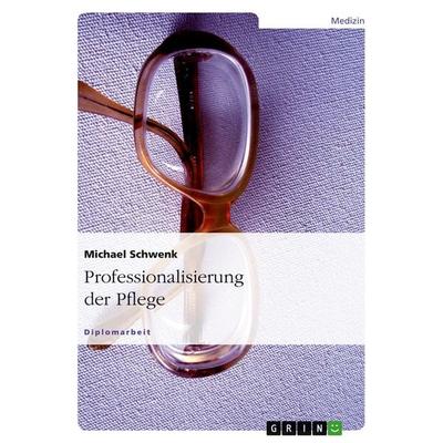 Professionalisierung der Pflege, Taschenbuch von Michael Schwenk, GRIN, 978-3-638-73006-8