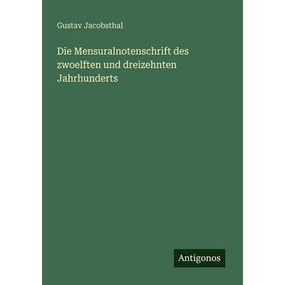 Die Mensuralnotenschrift des zwoelften und dreizehnten Jahrhunderts, Taschenbuch von Gustav Jacobsthal, Antigonos Verlag, 978-3-386-41433-3
