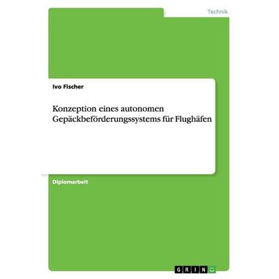 Konzeption eines autonomen Gepäckbeförderungssystems für Flughäfen, Taschenbuch von Ivo Fischer, GRIN, 978-3-656-15816-5
