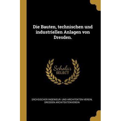 Die Bauten, Technischen Und Industriellen Anlagen Von Dresden., Taschenbuch von Dresden Architektenverein, Creative Media Partners, LLC,