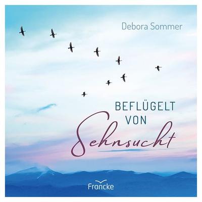 Beflügelt von Sehnsucht, Gebundene Ausgabe von Debora Sommer, Francke-Buch, 978-3-96362-478-0