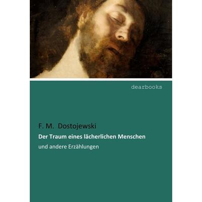 Der Traum eines lächerlichen Menschen, Taschenbuch von Fjodor M. Dostojewski, Dearbooks, 978-3-95455-922-0