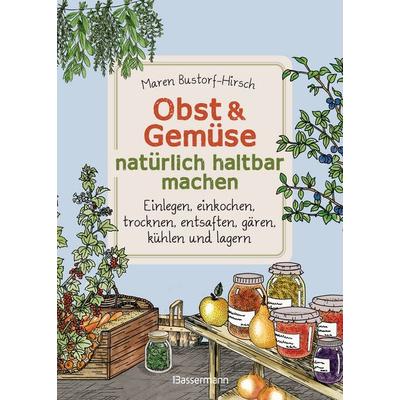 Obst & Gemüse natürlich haltbar machen - Einlegen, einkochen, trocknen, entsaften, Milchsäuregärung, kühlen und lagern - Vorräte zur Selbstversorgung