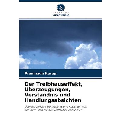 Der Treibhauseffekt, Überzeugungen, Verständnis und Handlungsabsichten, Taschenbuch von Premnadh Kurup, Verlag Unser Wissen, 978-620-2-85745-1