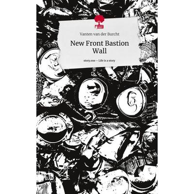 New Front Bastion Wall. Life is a Story - story.one, Gebundene Ausgabe von Vanten van der Burcht, Story.one publishing, 978-3-7115-2298-6
