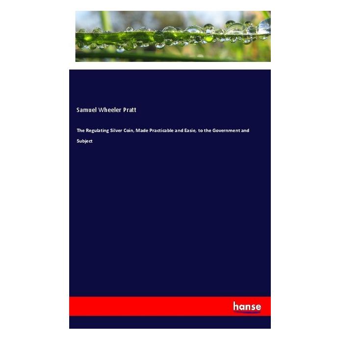 Hansebooks The Regulating Silver Coin, Made Practicable and Easie, to the Government and Subject (Englisch, Softcover, Samuel Wheeler Pratt) (55991742)