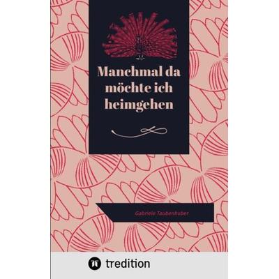Manchmal da möchte ich heimgehen, Gebundene Ausgabe von Gabriele Taubenhuber, Tredition, 978-3-347-81940-5