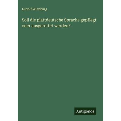 Soll die plattdeutsche Sprache gepflegt oder ausgerottet werden?, Gebundene Ausgabe von Ludolf Wienbarg, Antigonos Verlag, 978-3-566-01116-1