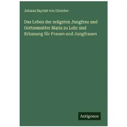 Das Leben der seligsten Jungfrau und Gottesmutter Maria zu Lehr und Erbauung für Frauen und Jun, Belletristik von Johann Baptist von Hirscher