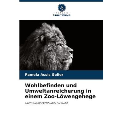 Wohlbefinden und Umweltanreicherung in einem Zoo-Löwengehege, Taschenbuch von Pamela Assis Gelier, Verlag Unser Wissen, 978-620-8-81170-9
