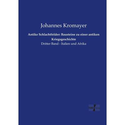 Antike Schlachtfelder: Bausteine zu einer antiken Kriegsgeschichte, Taschenbuch von Johannes Kromayer, Vero Verlag, 978-3-7372-0529-0