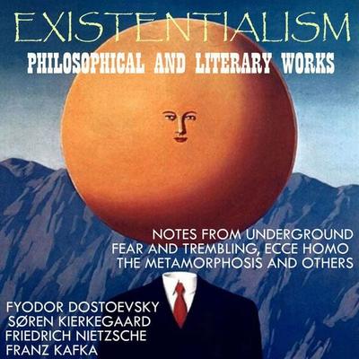 Existentialism: Philosophical and Literary Works - Fyodor Dostoevsky,Sören Kierkegaard,Friedrich Nietzsche,Rainer Maria Rilke,Franz Kafka, Audio,